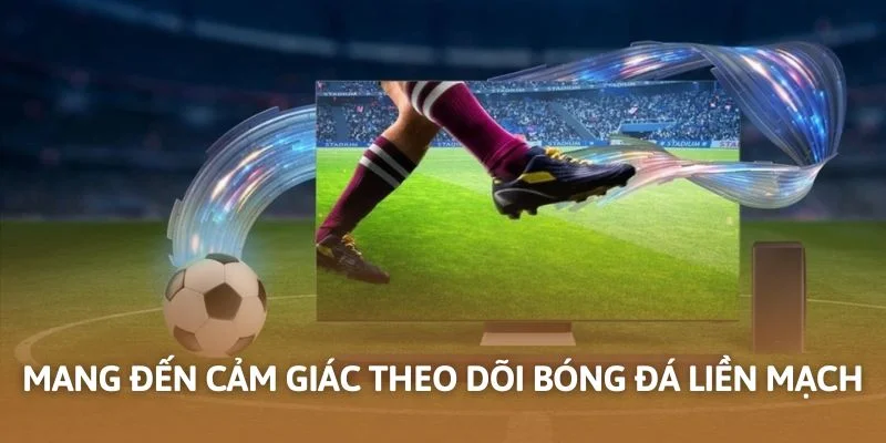 Mang đến cảm giác theo dõi bóng đá liền mạch