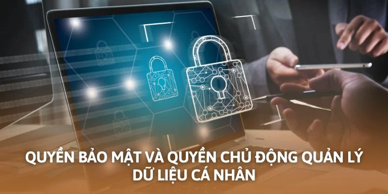 Quyền bảo mật và quyền chủ động quản lý dữ liệu cá nhân
